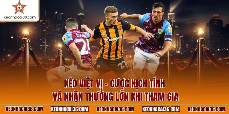 Kèo việt vị - Cược kịch tính và nhận thưởng lớn khi tham gia